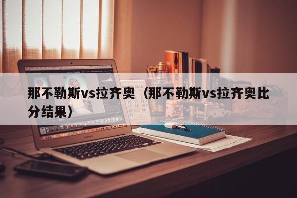 那不勒斯vs拉齐奥（那不勒斯vs拉齐奥比分结果）