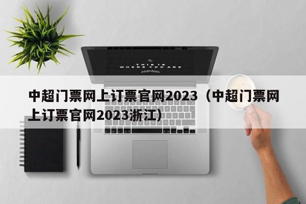 中超门票网上订票官网2023（中超门票网上订票官网2023浙江）